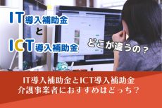 IT補助金とICT補助金、介護事業所へのおすすめは？